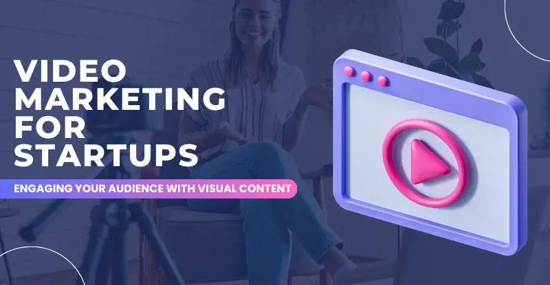 Video Marketing for Startups_ Engaging Your Audience with Visual Content